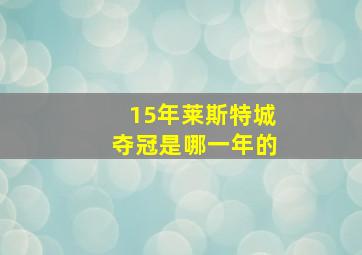 15年莱斯特城夺冠是哪一年的