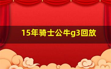 15年骑士公牛g3回放