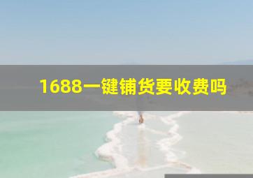 1688一键铺货要收费吗