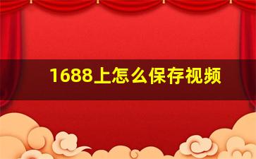 1688上怎么保存视频