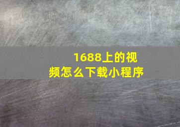 1688上的视频怎么下载小程序