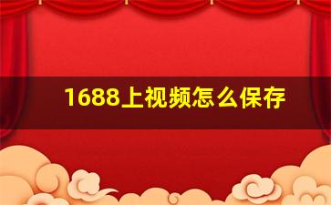 1688上视频怎么保存