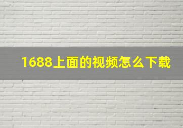 1688上面的视频怎么下载