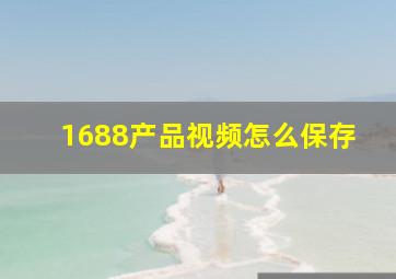 1688产品视频怎么保存