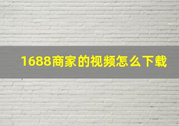 1688商家的视频怎么下载