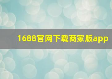 1688官网下载商家版app