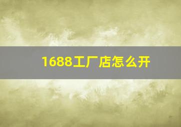 1688工厂店怎么开