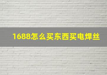 1688怎么买东西买电焊丝