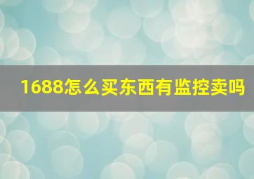 1688怎么买东西有监控卖吗