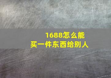 1688怎么能买一件东西给别人