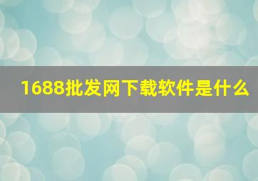 1688批发网下载软件是什么