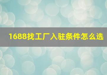 1688找工厂入驻条件怎么选