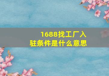 1688找工厂入驻条件是什么意思