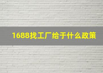 1688找工厂给于什么政策