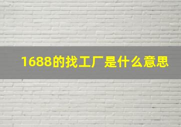 1688的找工厂是什么意思