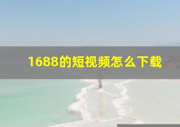 1688的短视频怎么下载