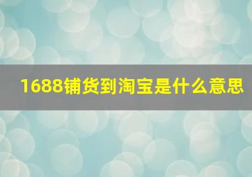 1688铺货到淘宝是什么意思