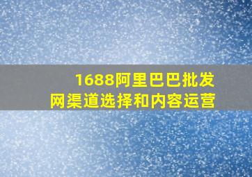 1688阿里巴巴批发网渠道选择和内容运营