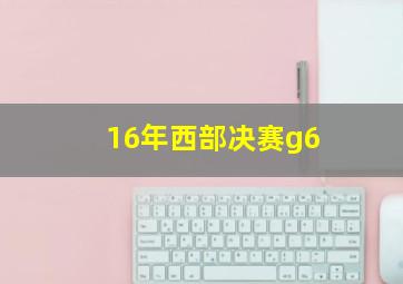 16年西部决赛g6