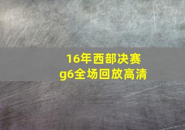 16年西部决赛g6全场回放高清