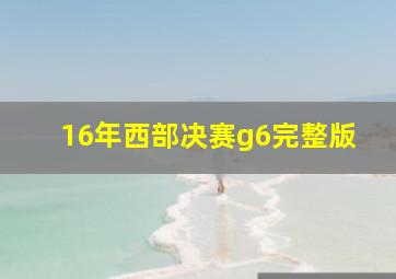 16年西部决赛g6完整版