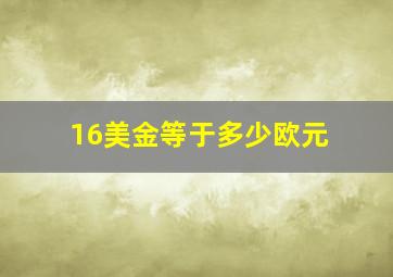 16美金等于多少欧元