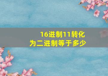 16进制11转化为二进制等于多少