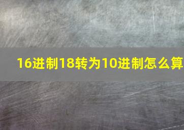 16进制18转为10进制怎么算