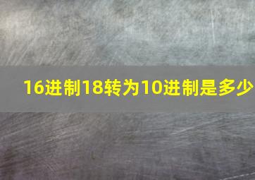 16进制18转为10进制是多少