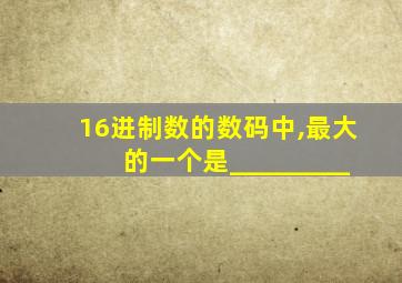 16进制数的数码中,最大的一个是_________