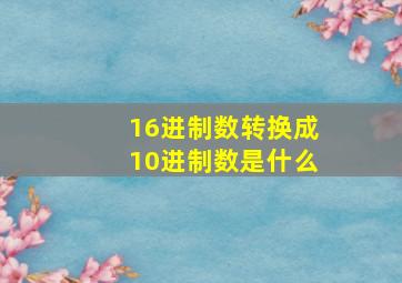 16进制数转换成10进制数是什么