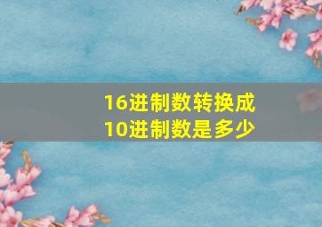 16进制数转换成10进制数是多少