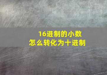 16进制的小数怎么转化为十进制