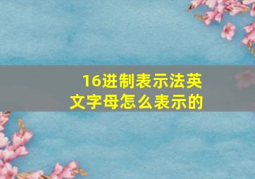 16进制表示法英文字母怎么表示的