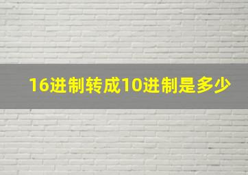 16进制转成10进制是多少