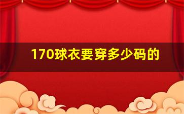 170球衣要穿多少码的