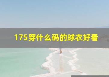 175穿什么码的球衣好看