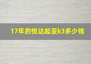 17年的悦达起亚k3多少钱