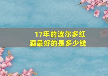 17年的波尔多红酒最好的是多少钱