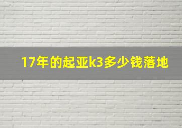 17年的起亚k3多少钱落地