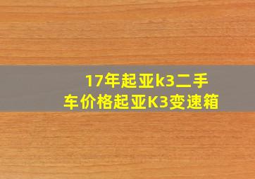 17年起亚k3二手车价格起亚K3变速箱