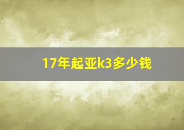 17年起亚k3多少钱