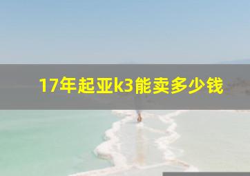 17年起亚k3能卖多少钱