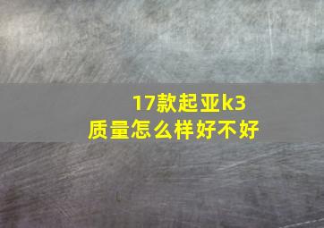 17款起亚k3质量怎么样好不好