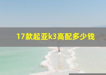 17款起亚k3高配多少钱