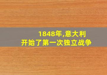 1848年,意大利开始了第一次独立战争