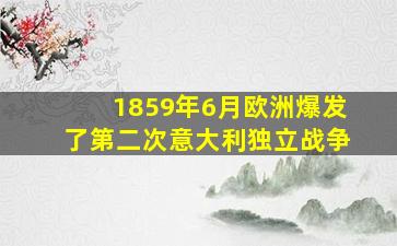 1859年6月欧洲爆发了第二次意大利独立战争