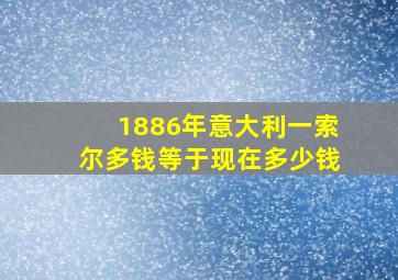 1886年意大利一索尔多钱等于现在多少钱