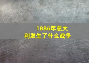 1886年意大利发生了什么战争