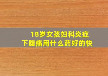 18岁女孩妇科炎症下腹痛用什么药好的快